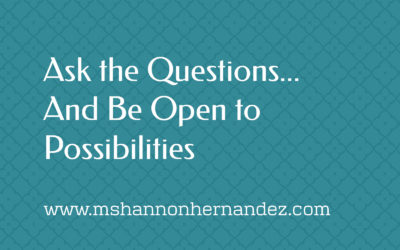 Ask the Questions…And Be Open to Possibilities