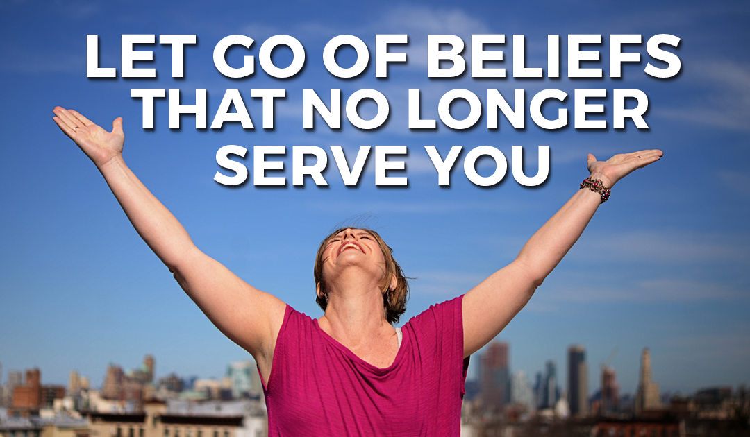 Let Go Of Beliefs That No Longer Serve You