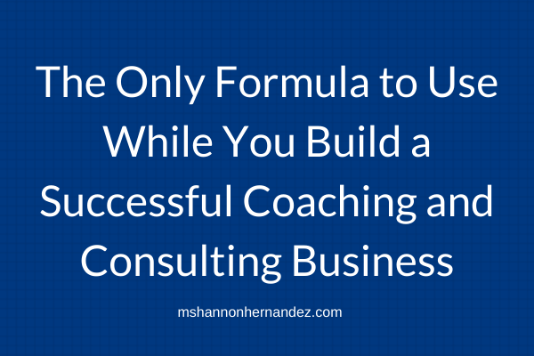 The Only Formula to Use While You Build a Successful Coaching Business