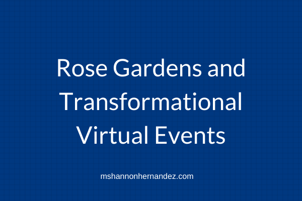 Rose Gardens and Transformational Virtual Events