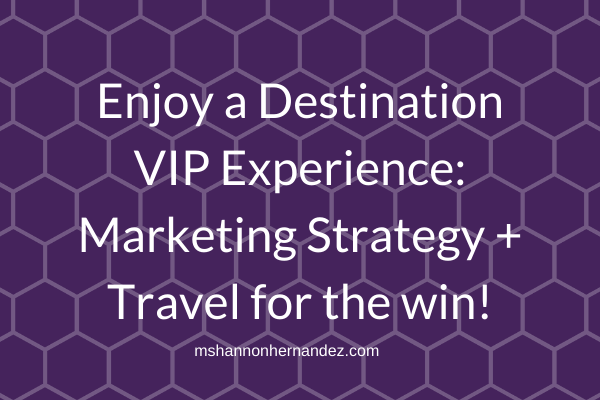 Enjoy a Destination VIP Experience: Marketing Strategy + Travel for the Win!