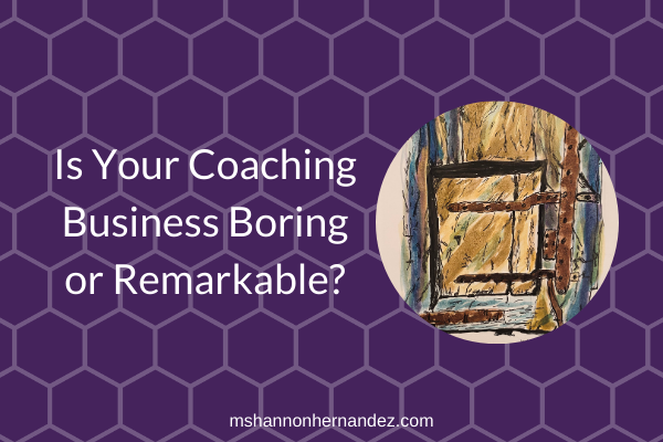 Is Your Coaching Business Boring or Remarkable?