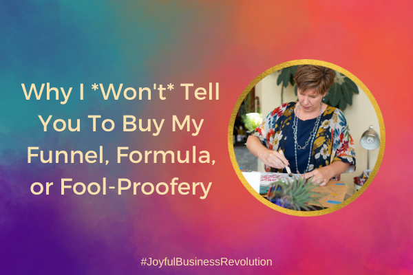 Why I *won’t* tell you to buy my funnel, formula, or fool-proofery