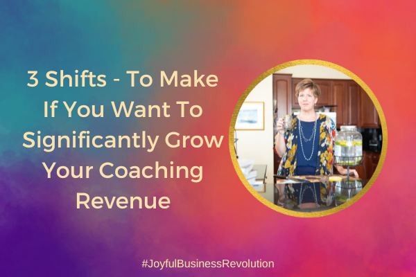 3 Shifts – To Make If You Want To Significantly Grow Your Coaching Revenue
