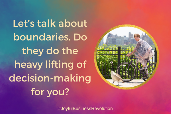 Let’s talk about boundaries. Do they do the heavy lifting of decision-making for you?