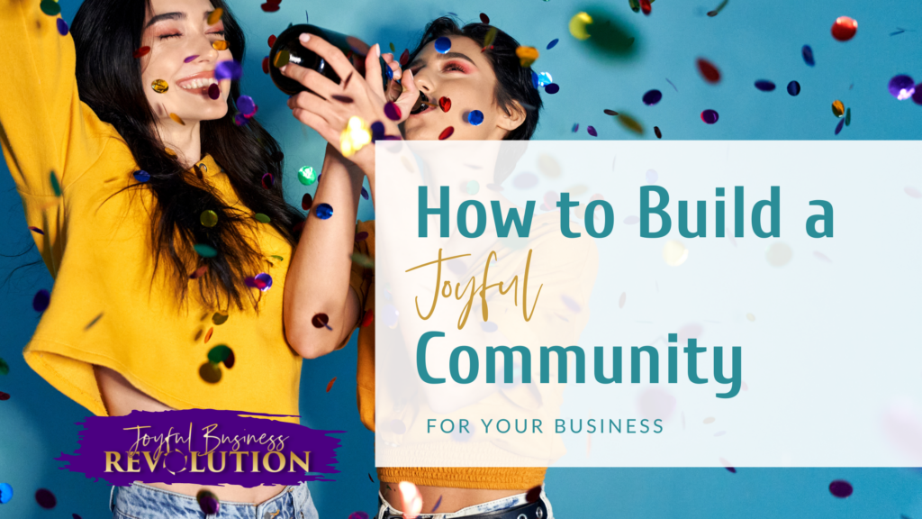 How to Build a JOYFUL Business Community - Joyful Business Revolution