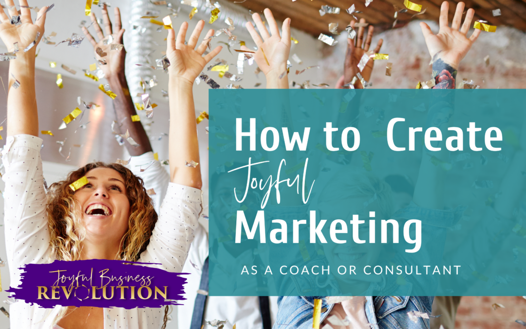 How to Create JOYFUL Marketing as a Coach or Consultant