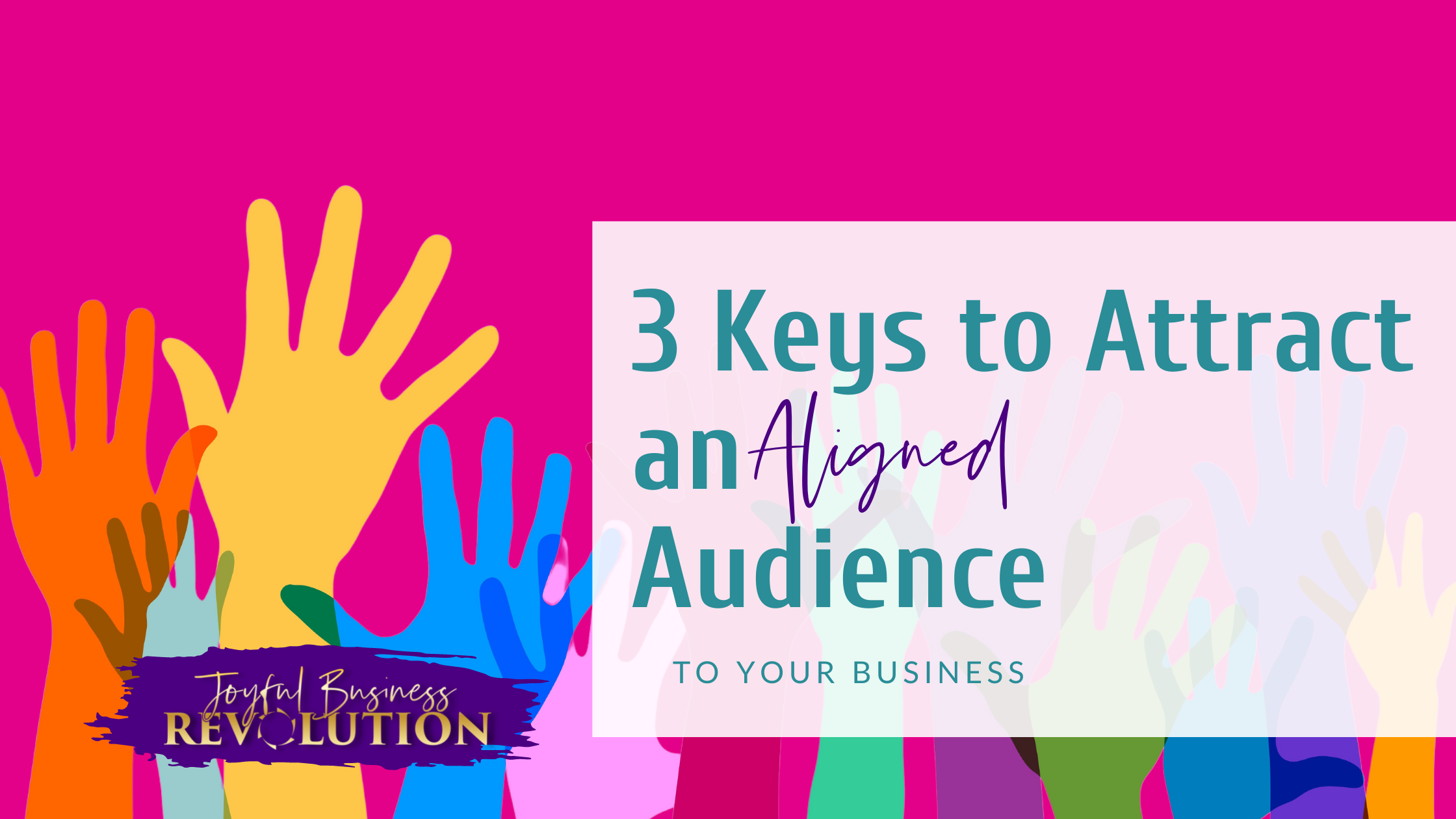 3 Keys To Attract An Aligned Audience To Your Business Joyful Business Revolution 