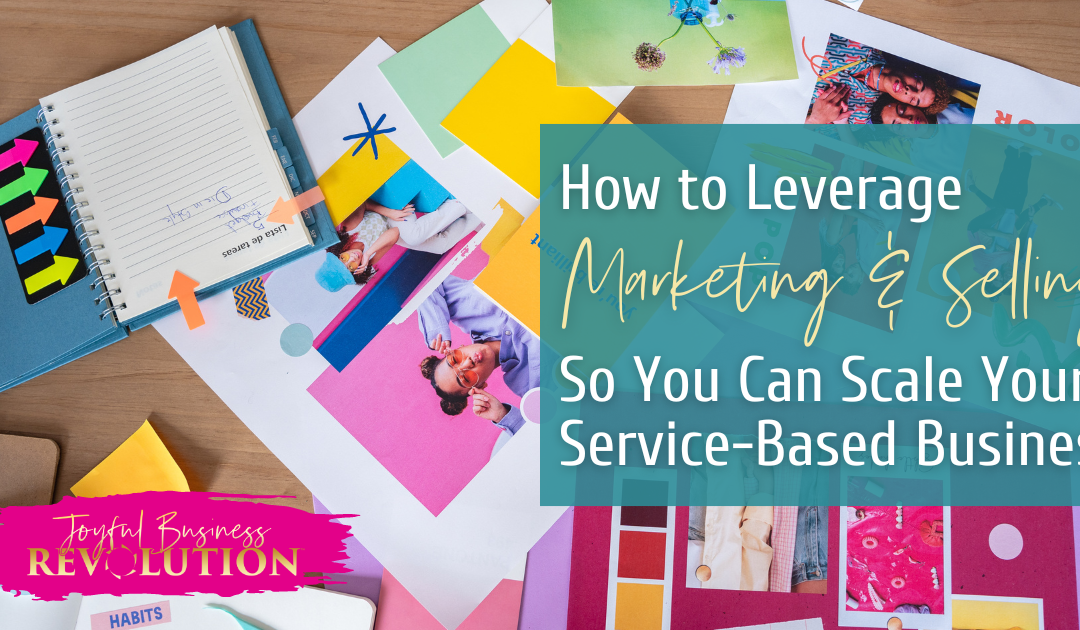 How to Leverage Marketing & Selling So You Can Scale Your Service-Based Business