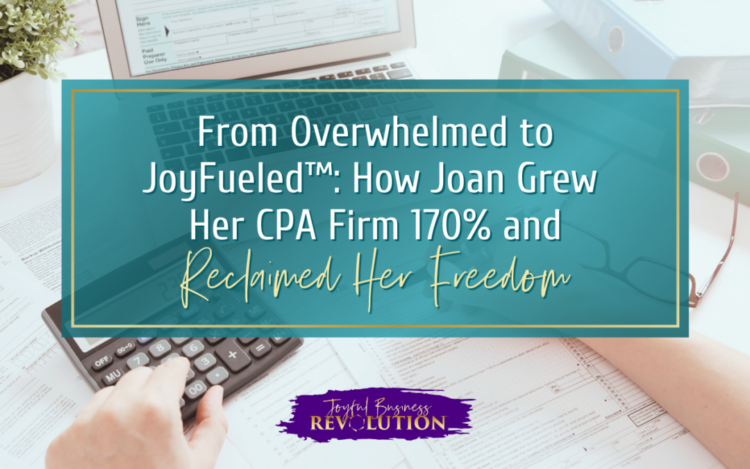 From Overwhelmed to JoyFueled™: How Joan Grew Her CPA Firm 170% and Reclaimed Her Freedom